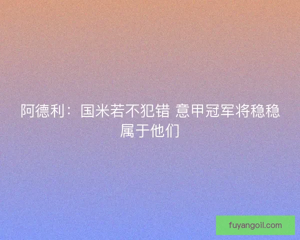 阿德利：国米若不犯错 意甲冠军将稳稳属于他们