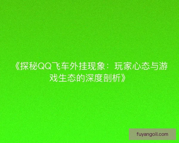 《探秘QQ飞车外挂现象：玩家心态与游戏生态的深度剖析》