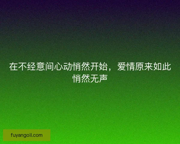 在不经意间心动悄然开始，爱情原来如此悄然无声